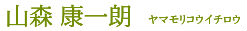 山森 康一朗 - ヤマモリ コウイチロウ -
